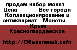 продам набор монет › Цена ­ 7 000 - Все города Коллекционирование и антиквариат » Монеты   . Крым,Красногвардейское